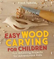 Tallado en madera fácil para niños: Proyectos divertidos de tallado para niños aventureros - Easy Wood Carving for Children: Fun Whittling Projects for Adventurous Kids