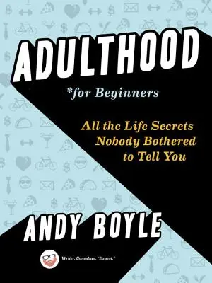 La edad adulta para principiantes: Todos los secretos de la vida que nadie se ha molestado en contarte - Adulthood for Beginners: All the Life Secrets Nobody Bothered to Tell You