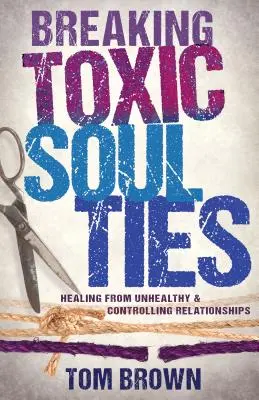 Rompiendo los lazos tóxicos del alma: La curación de las relaciones malsanas y controladoras - Breaking Toxic Soul Ties: Healing from Unhealthy and Controlling Relationships