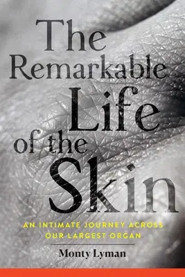 La extraordinaria vida de la piel: Un viaje íntimo a través de nuestro órgano más grande - The Remarkable Life of the Skin: An Intimate Journey Across Our Largest Organ