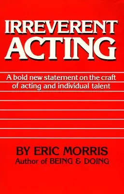 Actuación irreverente: Una nueva y audaz declaración sobre el oficio de actor y el talento individual - Irreverent Acting: A Bold New Statement on the Craft of Acting and Individual Talent