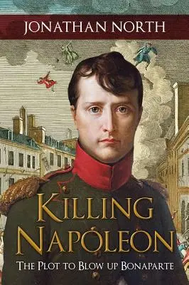 Matar a Napoleón: El complot para volar a Bonaparte - Killing Napoleon: The Plot to Blow Up Bonaparte