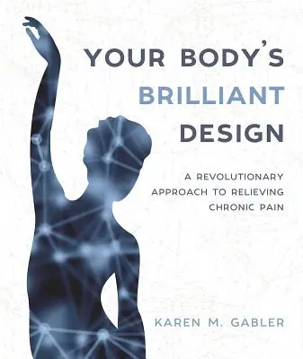 El brillante diseño de tu cuerpo: Un enfoque revolucionario para aliviar el dolor crónico - Your Body's Brilliant Design: A Revolutionary Approach to Relieving Chronic Pain