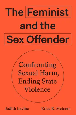 La feminista y el delincuente sexual: Afrontar el daño sexual, acabar con la violencia de Estado - The Feminist and the Sex Offender: Confronting Sexual Harm, Ending State Violence