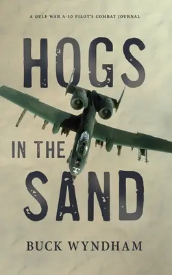 Cerdos en la arena: Diario de combate de un piloto de A-10 en la Guerra del Golfo - Hogs in the Sand: A Gulf War A-10 Pilot's Combat Journal