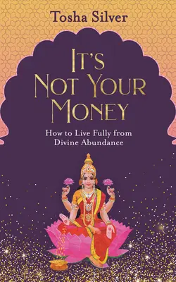 No Es Tu Dinero: Cómo Vivir Plenamente de la Abundancia Divina - It's Not Your Money: How to Live Fully from Divine Abundance