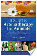 Aromaterapia holística para animales: Una Guía Completa para el Uso de Aceites Esenciales e Hidrosoles con Animales - Holistic Aromatherapy for Animals: A Comprehensive Guide to the Use of Essential Oils & Hydrosols with Animals