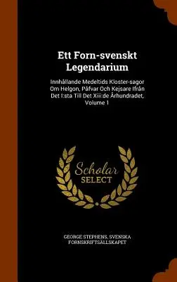 Ett Forn-Svenskt Legendarium: Innhallande Medeltids Kloster-Sagor Om Helgon, Pafvar Och Kejsare Ifran Det I: Sta Till Det XIII: de Arhundradet, Volu