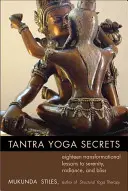 Secretos del Tantra Yoga: Dieciocho lecciones transformadoras hacia la serenidad, el resplandor y la dicha - Tantra Yoga Secrets: Eighteen Transformational Lessons to Serenity, Radiance, and Bliss