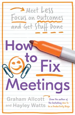 Cómo solucionar las reuniones: Reúnase menos, céntrese en los resultados y consiga más. - How to Fix Meetings: Meet Less, Focus on Outcomes and Get Stuff Done