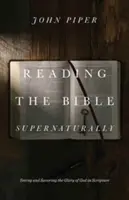 Lectura sobrenatural de la Biblia: Ver y saborear la gloria de Dios en las Escrituras - Reading the Bible Supernaturally: Seeing and Savoring the Glory of God in Scripture