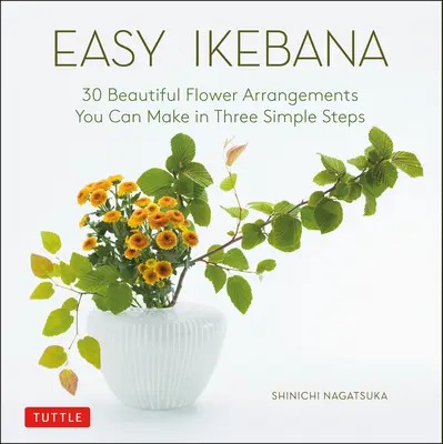 Ikebana fácil: 30 hermosos arreglos florales que puedes hacer en tres sencillos pasos - Easy Ikebana: 30 Beautiful Flower Arrangements You Can Make in Three Simple Steps
