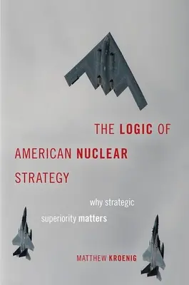 La lógica de la estrategia nuclear estadounidense: Por qué es importante la superioridad estratégica - The Logic of American Nuclear Strategy: Why Strategic Superiority Matters