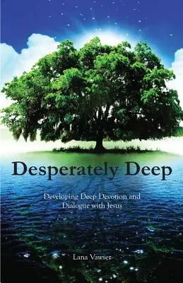 Desesperadamente Profundo: Desarrollando Devoción Profunda y Diálogo con Jesús - Desperately Deep: Developing Deep Devotion and Dialogue with Jesus