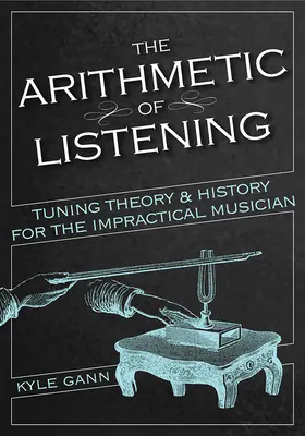 La aritmética de la escucha: Teoría e historia de la afinación para el músico poco práctico - The Arithmetic of Listening: Tuning Theory and History for the Impractical Musician