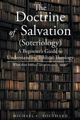 La Doctrina de la Salvación: Guía para principiantes para entender la teología bíblica: ¿Qué significa realmente la salvación bíblica? - The Doctrine of Salvation: A Beginner's Guide to Understanding Biblical Theology: What Does Biblical Salvation Really Mean