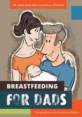 Lactancia para padres: La guía para padres verdaderamente prácticos - Breastfeeding for Dads: The guide for truly hands-on fathers