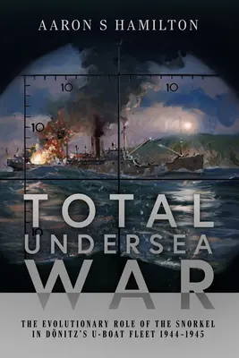 Guerra submarina total: el papel evolutivo del esnórquel en la flota de submarinos de Donitz 1944-1945 - Total Undersea War: The Evolutionary Role of the Snorkel in Donitz's U-Boat Fleet 1944-1945