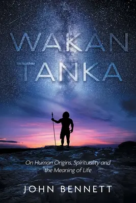 Wakan Tanka: Sobre los orígenes humanos, la espiritualidad y el sentido de la vida - Wakan Tanka: On Human Origins, Spirituality and the Meaning of Life