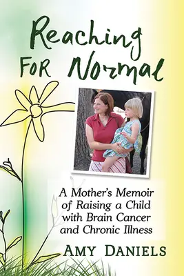 Reaching for Normal: Memorias de una madre sobre la crianza de un hijo con cáncer cerebral y enfermedad crónica - Reaching for Normal: A Mother's Memoir of Raising a Child with Brain Cancer and Chronic Illness