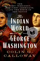 El mundo indio de George Washington: El primer presidente, los primeros americanos y el nacimiento de la nación - The Indian World of George Washington: The First President, the First Americans, and the Birth of the Nation