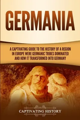 Germania: Una guía cautivadora de la historia de una región de Europa donde dominaron las tribus germánicas y cómo se transformó en G - Germania: A Captivating Guide to the History of a Region in Europe Where Germanic Tribes Dominated and How It Transformed into G