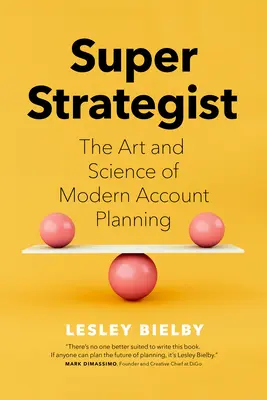 Super Strategist: El arte y la ciencia de la planificación moderna de cuentas - Super Strategist: The Art and Science of Modern Account Planning