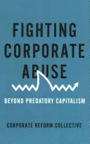 Lucha contra el abuso empresarial: Más allá del capitalismo depredador - Fighting Corporate Abuse: Beyond Predatory Capitalism