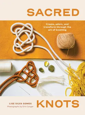 Nudos Sagrados: Crear, Adornar y Transformar a Través del Arte de Anudar - Sacred Knots: Create, Adorn, and Transform Through the Art of Knotting