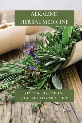 Medicina Herbal Alcalina: Revierta las Enfermedades y Cure el Cuerpo Eléctrico - Alkaline Herbal Medicine: Reverse Disease and Heal the Electric Body