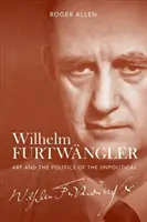 Wilhelm Furtwngler El arte y la política de lo impolítico - Wilhelm Furtwngler: Art and the Politics of the Unpolitical