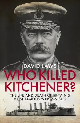 ¿Quién mató a Kitchener? La vida y la muerte del ministro de Guerra más famoso de Gran Bretaña - Who Killed Kitchener?: The Life and Death of Britain's Most Famous War Minister