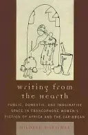 Escribir desde el corazón: Espacio público, doméstico e imaginativo en la ficción femenina francófona de África y el Caribe - Writing from the Hearth: Public, Domestic, and Imaginative Space in Francophone Women's Fiction of Africa and the Caribbean