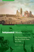 México Independiente: El Pronunciamiento en la Era de Santa Anna, 1821-1858 - Independent Mexico: The Pronunciamiento in the Age of Santa Anna, 1821-1858