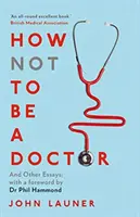 Cómo no ser médico - Y otros ensayos - How Not to be a Doctor - And Other Essays