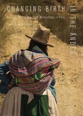 Cambiando el nacimiento en los Andes: Cultura, política y maternidad segura en Perú - Changing Birth in the Andes: Culture, Policy, and Safe Motherhood in Peru