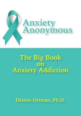 Ansiedad Anónima: El Gran Libro sobre la Adicción a la Ansiedad - Anxiety Anonymous: The Big Book on Anxiety Addiction