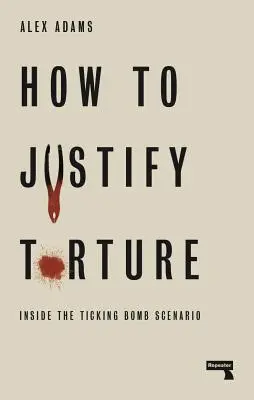 Cómo justificar la tortura: Inside the Ticking Bomb Scenario - How to Justify Torture: Inside the Ticking Bomb Scenario