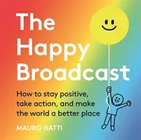 Happy Broadcast - Cómo ser positivo, pasar a la acción y hacer del mundo un lugar mejor - Happy Broadcast - How to stay positive, take action, and make the world a better place