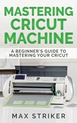 Mastering Cricut Machine: Una guía para principiantes para dominar su Cricut - Mastering Cricut Machine: A Beginner's Guide to Mastering Your Cricut