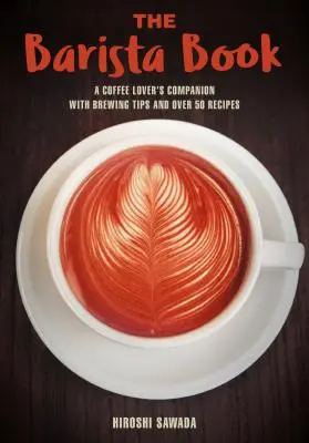 El libro del barista: Un compañero para los amantes del café con consejos para prepararlo y más de 50 recetas - The Barista Book: A Coffee Lover's Companion with Brewing Tips and Over 50 Recipes