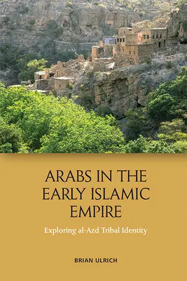 Árabes en el Bajo Imperio Islámico: Explorando la identidad tribal de Al-Azd - Arabs in the Early Islamic Empire: Exploring Al-Azd Tribal Identity