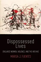 Vidas desposeídas: Mujeres esclavizadas, violencia y archivo - Dispossessed Lives: Enslaved Women, Violence, and the Archive