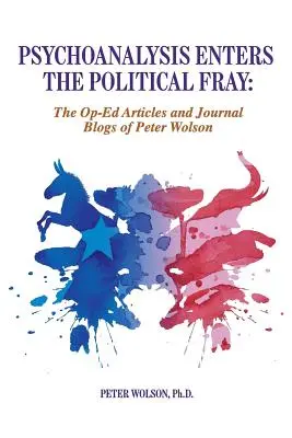 El psicoanálisis entra en la contienda política: Artículos de opinión y blogs de Peter Wolson - Psychoanalysis Enters the Political Fray: Op-Ed Articles and Journal Blogs of Peter Wolson