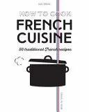 Cómo cocinar la cocina francesa: 50 recetas tradicionales - How to Cook French Cuisine: 50 Traditional Recipes