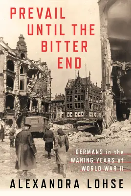 Prevail Until the Bitter End: Los alemanes en los últimos años de la Segunda Guerra Mundial - Prevail Until the Bitter End: Germans in the Waning Years of World War II