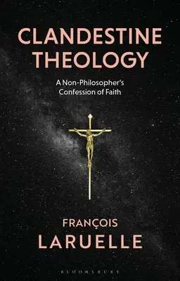 Teología clandestina: La confesión de fe de un no filósofo - Clandestine Theology: A Non-Philosopher's Confession of Faith