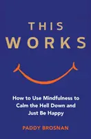 Esto funciona: Cómo utilizar la atención plena para calmarse y ser feliz - This Works: How to Use Mindfulness to Calm the Hell Down and Just Be Happy