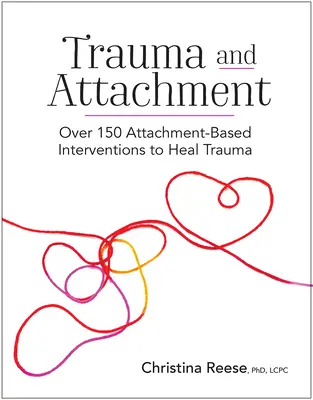 Trauma y apego: Más de 150 intervenciones basadas en el apego para curar el trauma - Trauma and Attachment: Over 150 Attachment-Based Interventions to Heal Trauma