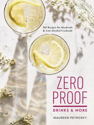 Zero Proof Drinks and More: 100 recetas de mocktails y cócteles bajos en alcohol - Zero Proof Drinks and More: 100 Recipes for Mocktails and Low-Alcohol Cocktails